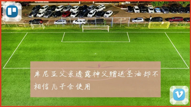 库尼亚父亲透露神父赠送圣油却不相信儿子会使用