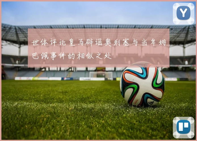 世体评论皇马辟谣奥利塞与当年姆巴佩事件的相似之处