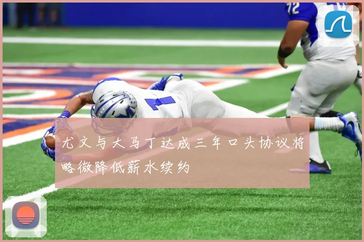 尤文与大马丁达成三年口头协议将略微降低薪水续约