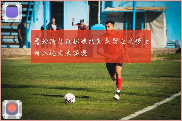 詹姆斯与森林狼的完美契合之梦为何永远无法实现