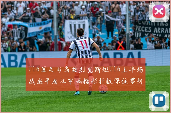 U16国足与乌兹别克斯坦U16上半场战成平局江宇涵精彩扑救保住零封纪录