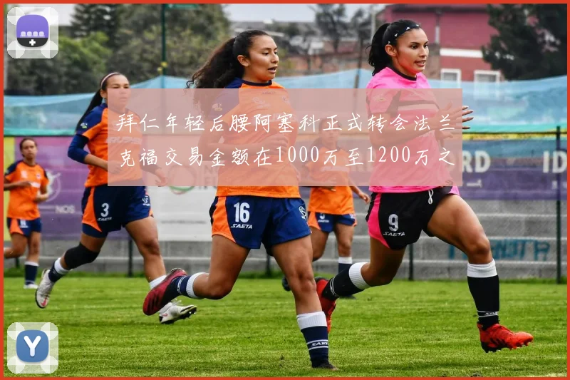 拜仁年轻后腰阿塞科正式转会法兰克福交易金额在1000万至1200万之间