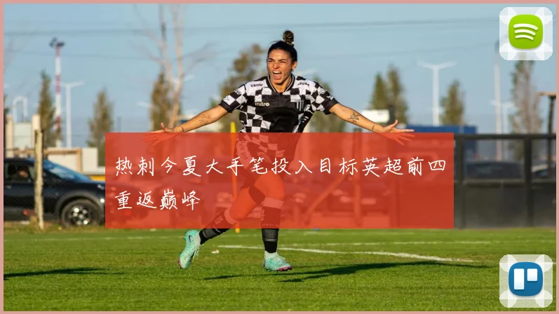 热刺今夏大手笔投入目标英超前四重返巅峰