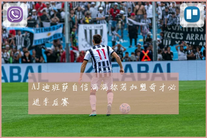 AJ迪班萨自信满满称若加盟奇才必进季后赛
