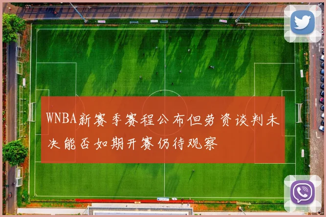 WNBA新赛季赛程公布但劳资谈判未决能否如期开赛仍待观察